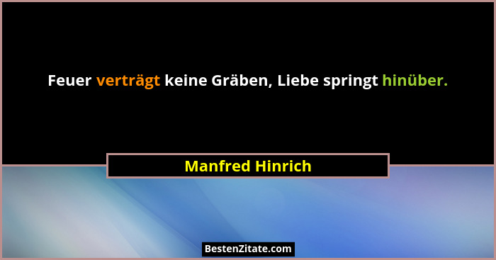 Feuer verträgt keine Gräben, Liebe springt hinüber.... - Manfred Hinrich