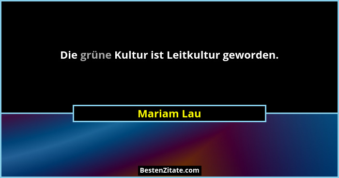 Die grüne Kultur ist Leitkultur geworden.... - Mariam Lau