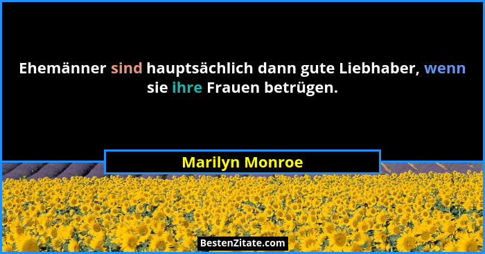 Ehemänner sind hauptsächlich dann gute Liebhaber, wenn sie ihre Frauen betrügen.... - Marilyn Monroe