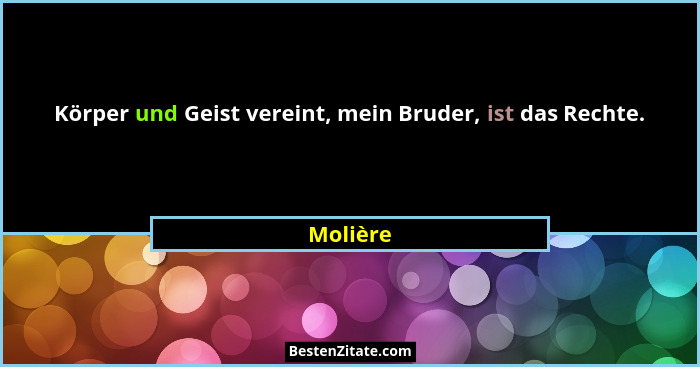Körper und Geist vereint, mein Bruder, ist das Rechte.... - Molière