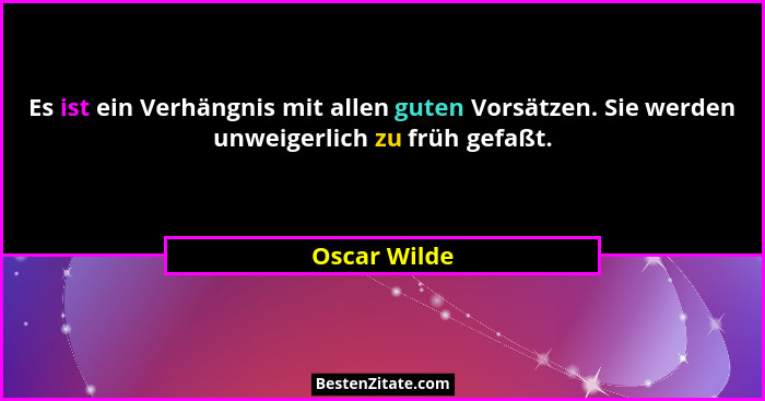 Es ist ein Verhängnis mit allen guten Vorsätzen. Sie werden unweigerlich zu früh gefaßt.... - Oscar Wilde