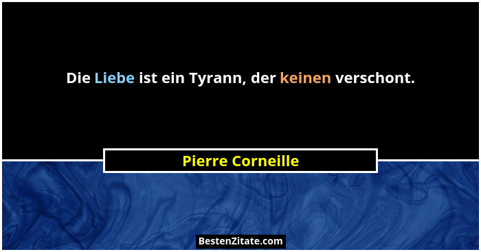 Die Liebe ist ein Tyrann, der keinen verschont.... - Pierre Corneille
