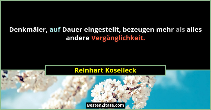 Denkmäler, auf Dauer eingestellt, bezeugen mehr als alles andere Vergänglichkeit.... - Reinhart Koselleck