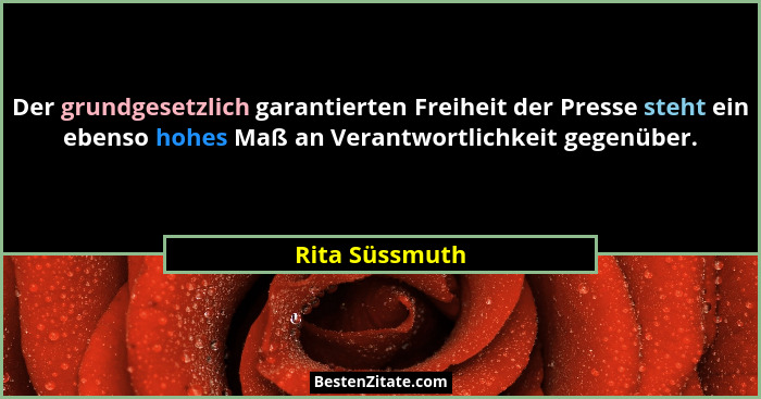 Der grundgesetzlich garantierten Freiheit der Presse steht ein ebenso hohes Maß an Verantwortlichkeit gegenüber.... - Rita Süssmuth