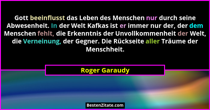 Gott beeinflusst das Leben des Menschen nur durch seine Abwesenheit. In der Welt Kafkas ist er immer nur der, der dem Menschen fehlt,... - Roger Garaudy