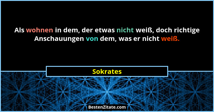 Als wohnen in dem, der etwas nicht weiß, doch richtige Anschauungen von dem, was er nicht weiß.... - Sokrates