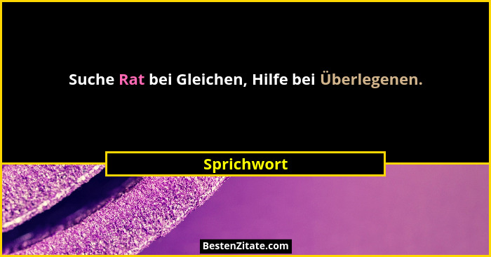 Suche Rat bei Gleichen, Hilfe bei Überlegenen.... - Sprichwort