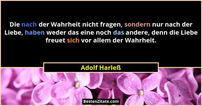 Die nach der Wahrheit nicht fragen, sondern nur nach der Liebe, haben weder das eine noch das andere, denn die Liebe freuet sich vor al... - Adolf Harleß