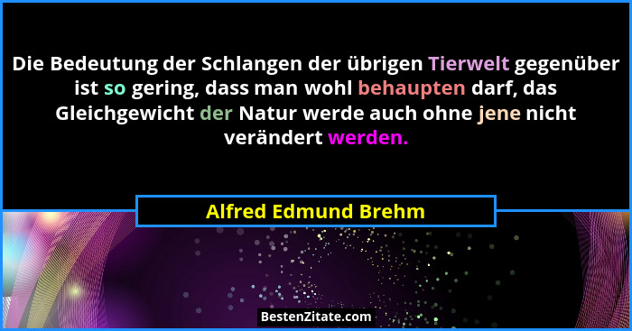 Die Bedeutung der Schlangen der übrigen Tierwelt gegenüber ist so gering, dass man wohl behaupten darf, das Gleichgewicht der Na... - Alfred Edmund Brehm