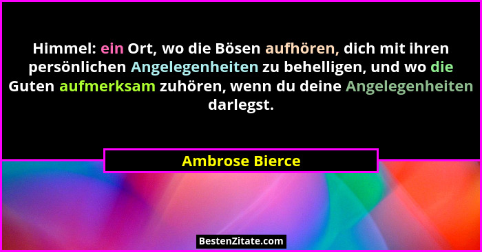 Himmel: ein Ort, wo die Bösen aufhören, dich mit ihren persönlichen Angelegenheiten zu behelligen, und wo die Guten aufmerksam zuhöre... - Ambrose Bierce