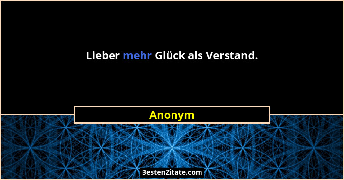 Lieber mehr Glück als Verstand.... - Anonym