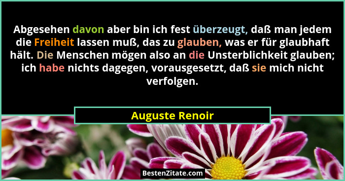 Abgesehen davon aber bin ich fest überzeugt, daß man jedem die Freiheit lassen muß, das zu glauben, was er für glaubhaft hält. Die Me... - Auguste Renoir
