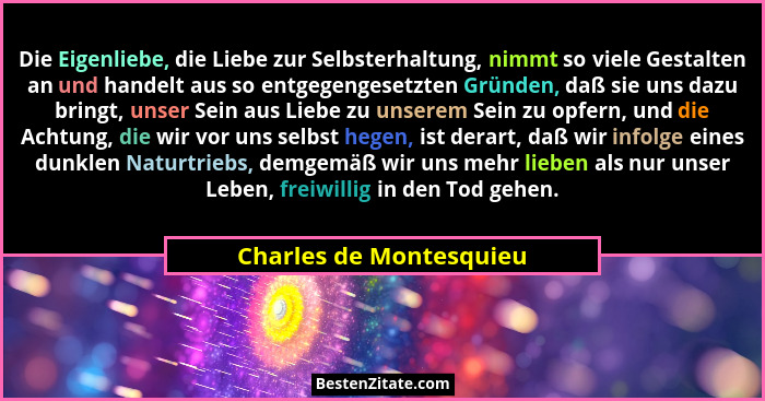 Die Eigenliebe, die Liebe zur Selbsterhaltung, nimmt so viele Gestalten an und handelt aus so entgegengesetzten Gründen, daß... - Charles de Montesquieu