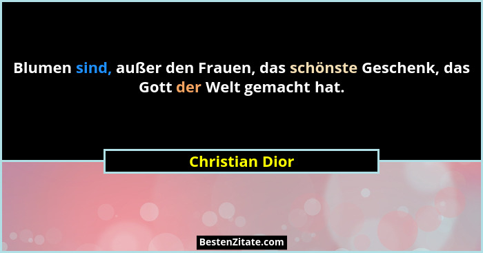 Blumen sind, außer den Frauen, das schönste Geschenk, das Gott der Welt gemacht hat.... - Christian Dior