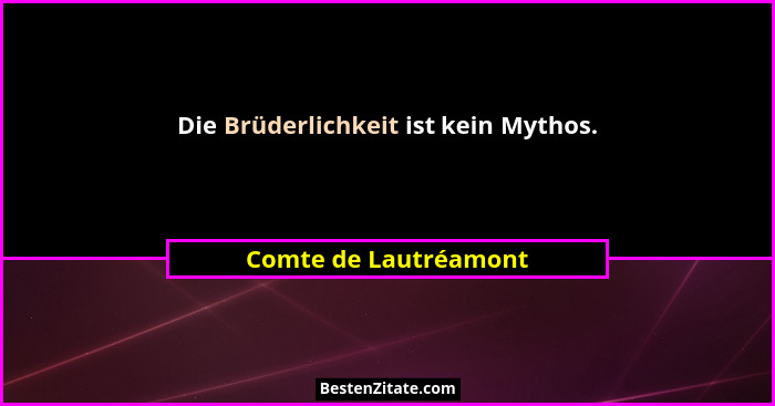 Die Brüderlichkeit ist kein Mythos.... - Comte de Lautréamont