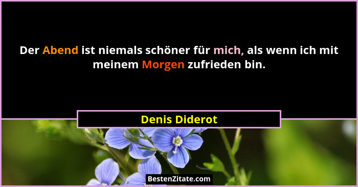 Der Abend ist niemals schöner für mich, als wenn ich mit meinem Morgen zufrieden bin.... - Denis Diderot