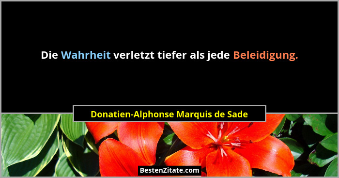 Die Wahrheit verletzt tiefer als jede Beleidigung.... - Donatien-Alphonse Marquis de Sade