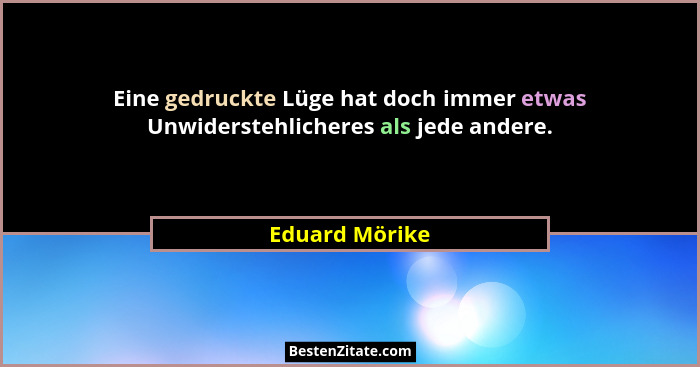 Eine gedruckte Lüge hat doch immer etwas Unwiderstehlicheres als jede andere.... - Eduard Mörike