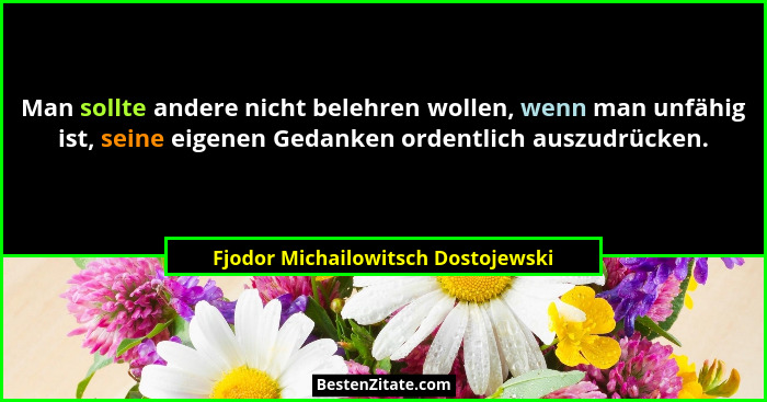 Man sollte andere nicht belehren wollen, wenn man unfähig ist, seine eigenen Gedanken ordentlich auszudrücken.... - Fjodor Michailowitsch Dostojewski