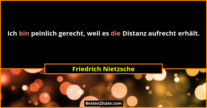 Ich bin peinlich gerecht, weil es die Distanz aufrecht erhält.... - Friedrich Nietzsche