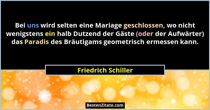Bei uns wird selten eine Mariage geschlossen, wo nicht wenigstens ein halb Dutzend der Gäste (oder der Aufwärter) das Paradis des... - Friedrich Schiller