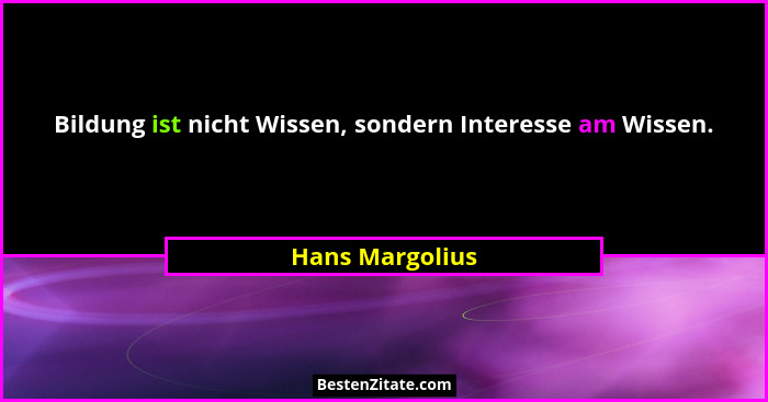 Bildung ist nicht Wissen, sondern Interesse am Wissen.... - Hans Margolius
