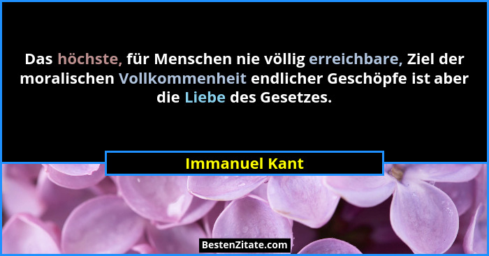 Das höchste, für Menschen nie völlig erreichbare, Ziel der moralischen Vollkommenheit endlicher Geschöpfe ist aber die Liebe des Geset... - Immanuel Kant