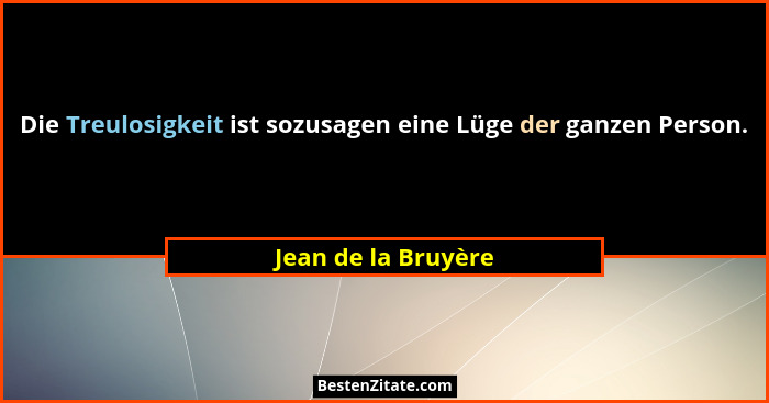 Die Treulosigkeit ist sozusagen eine Lüge der ganzen Person.... - Jean de la Bruyère
