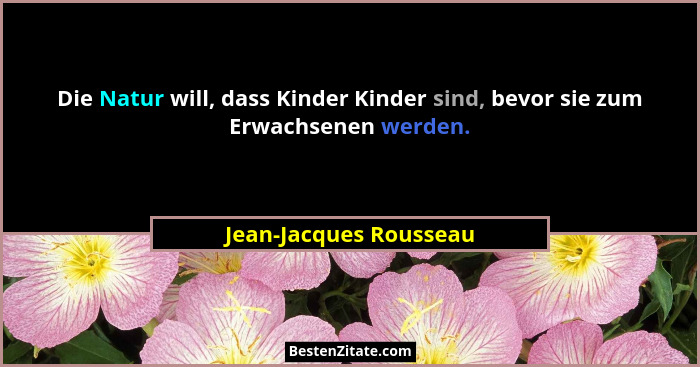 Die Natur will, dass Kinder Kinder sind, bevor sie zum Erwachsenen werden.... - Jean-Jacques Rousseau