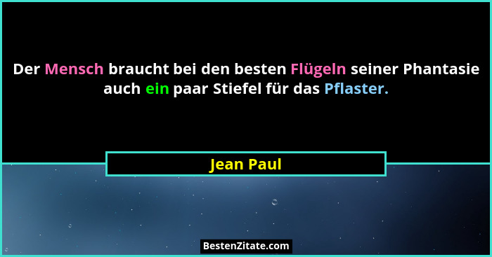 Der Mensch braucht bei den besten Flügeln seiner Phantasie auch ein paar Stiefel für das Pflaster.... - Jean Paul