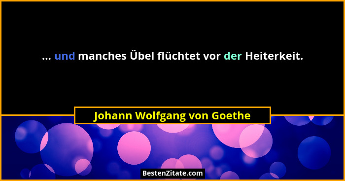 ... und manches Übel flüchtet vor der Heiterkeit.... - Johann Wolfgang von Goethe