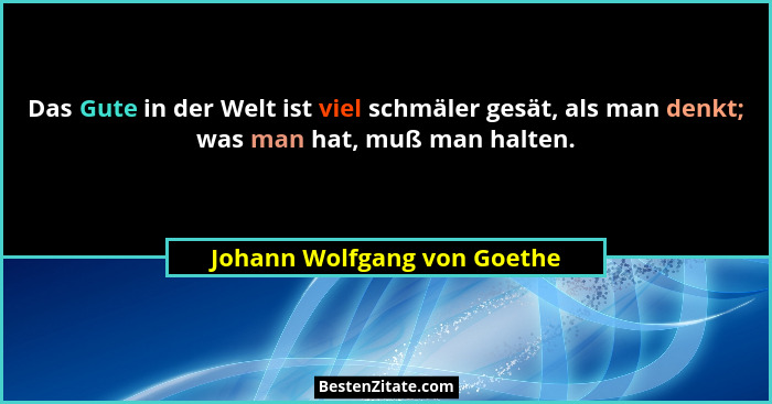 Das Gute in der Welt ist viel schmäler gesät, als man denkt; was man hat, muß man halten.... - Johann Wolfgang von Goethe