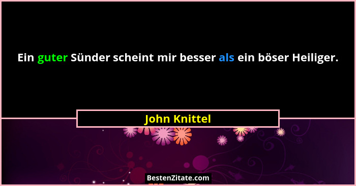 Ein guter Sünder scheint mir besser als ein böser Heiliger.... - John Knittel