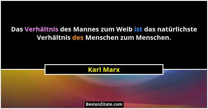 Das Verhältnis des Mannes zum Weib ist das natürlichste Verhältnis des Menschen zum Menschen.... - Karl Marx