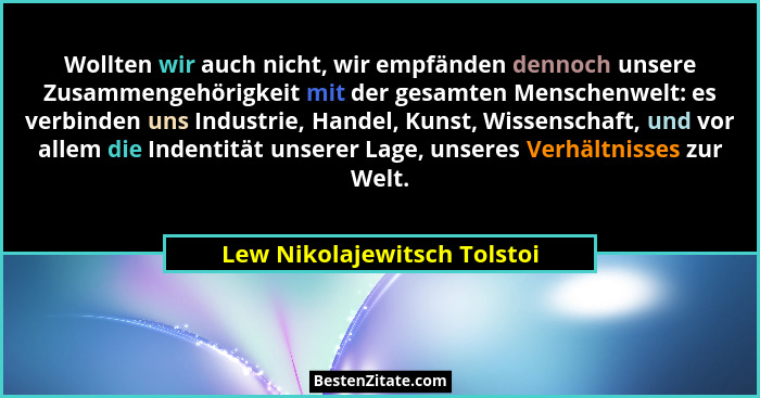 Wollten wir auch nicht, wir empfänden dennoch unsere Zusammengehörigkeit mit der gesamten Menschenwelt: es verbinden uns... - Lew Nikolajewitsch Tolstoi