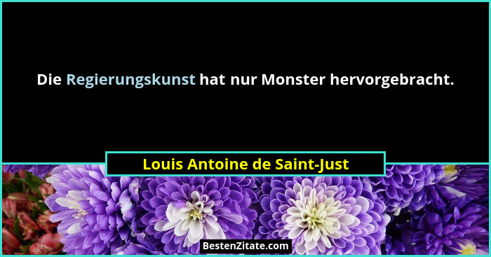 Die Regierungskunst hat nur Monster hervorgebracht.... - Louis Antoine de Saint-Just