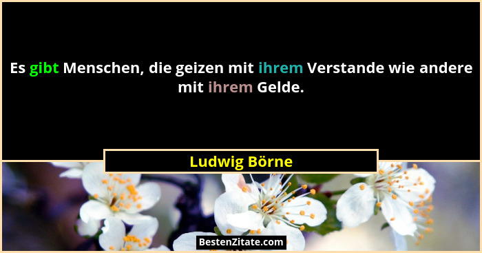 Es gibt Menschen, die geizen mit ihrem Verstande wie andere mit ihrem Gelde.... - Ludwig Börne
