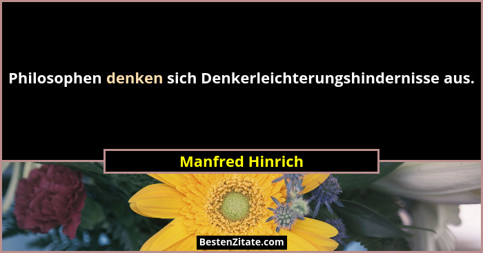 Philosophen denken sich Denkerleichterungshindernisse aus.... - Manfred Hinrich