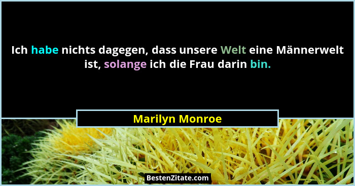 Ich habe nichts dagegen, dass unsere Welt eine Männerwelt ist, solange ich die Frau darin bin.... - Marilyn Monroe