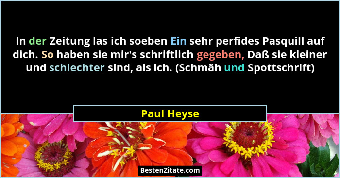 In der Zeitung las ich soeben Ein sehr perfides Pasquill auf dich. So haben sie mir's schriftlich gegeben, Daß sie kleiner und schlec... - Paul Heyse