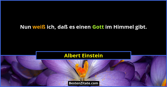 Nun weiß ich, daß es einen Gott im Himmel gibt.... - Albert Einstein