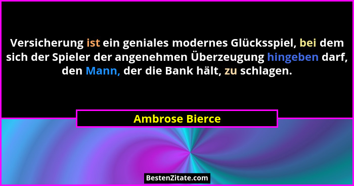 Versicherung ist ein geniales modernes Glücksspiel, bei dem sich der Spieler der angenehmen Überzeugung hingeben darf, den Mann, der... - Ambrose Bierce