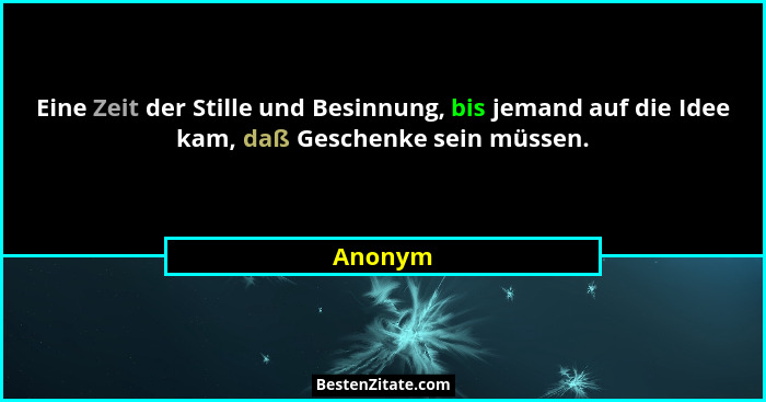Eine Zeit der Stille und Besinnung, bis jemand auf die Idee kam, daß Geschenke sein müssen.... - Anonym