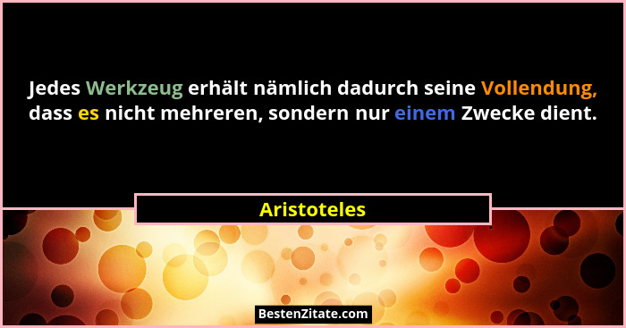 Jedes Werkzeug erhält nämlich dadurch seine Vollendung, dass es nicht mehreren, sondern nur einem Zwecke dient.... - Aristoteles