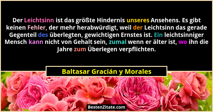 Der Leichtsinn ist das größte Hindernis unseres Ansehens. Es gibt keinen Fehler, der mehr herabwürdigt, weil der Leichtsi... - Baltasar Gracián y Morales