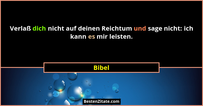 Verlaß dich nicht auf deinen Reichtum und sage nicht: ich kann es mir leisten.... - Bibel