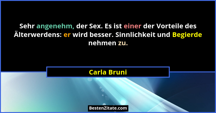 Sehr angenehm, der Sex. Es ist einer der Vorteile des Älterwerdens: er wird besser. Sinnlichkeit und Begierde nehmen zu.... - Carla Bruni