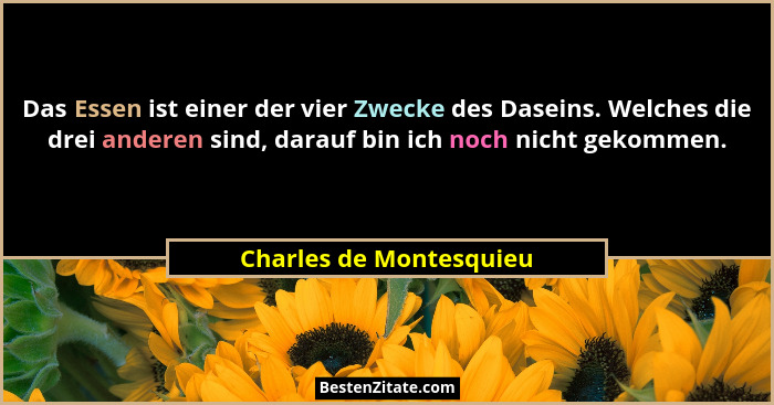 Das Essen ist einer der vier Zwecke des Daseins. Welches die drei anderen sind, darauf bin ich noch nicht gekommen.... - Charles de Montesquieu