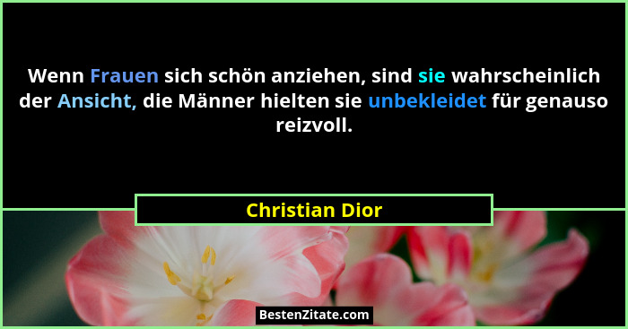 Wenn Frauen sich schön anziehen, sind sie wahrscheinlich der Ansicht, die Männer hielten sie unbekleidet für genauso reizvoll.... - Christian Dior
