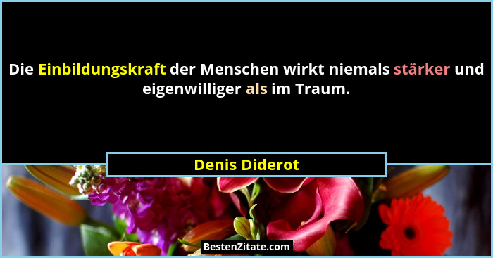 Die Einbildungskraft der Menschen wirkt niemals stärker und eigenwilliger als im Traum.... - Denis Diderot